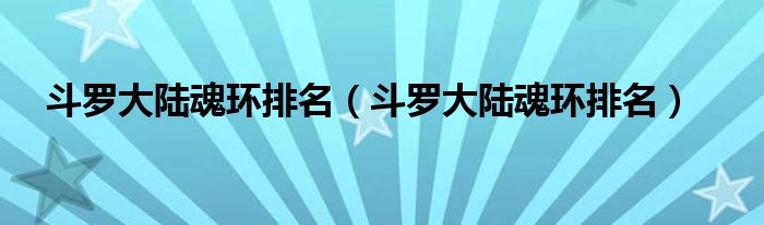 斗罗大陆魂环排名（斗罗大陆魂环排名）