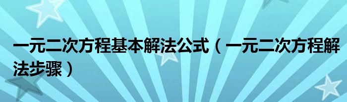 一元二次方程基本解法公式（一元二次方程解法步骤）