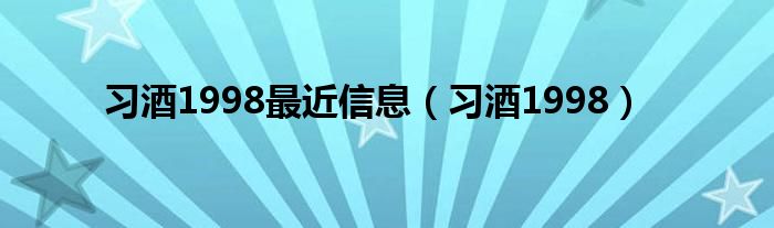 习酒1998最近信息（习酒1998）