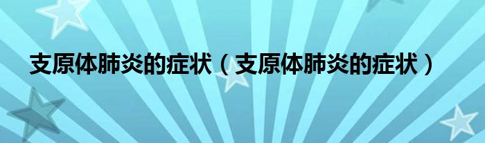 支原体肺炎的症状（支原体肺炎的症状）