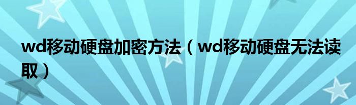 wd移动硬盘加密方法（wd移动硬盘无法读取）