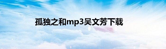孤独之和mp3吴文芳下载