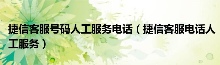 捷信客服号码人工服务电话（捷信客服电话人工服务）
