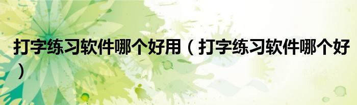 打字练习软件哪个好用（打字练习软件哪个好）