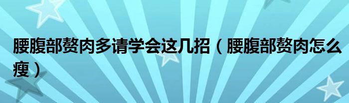 腰腹部赘肉多请学会这几招（腰腹部赘肉怎么瘦）