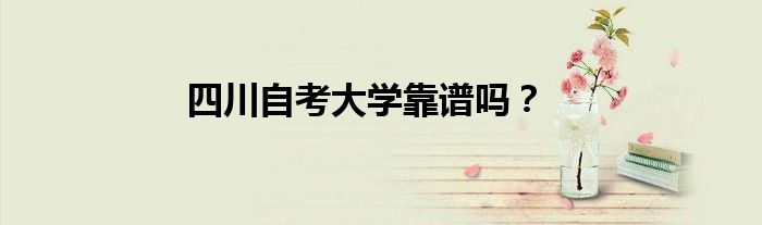 四川自考大学靠谱吗？