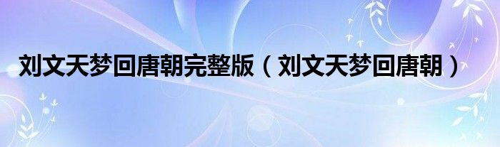 刘文天梦回唐朝完整版（刘文天梦回唐朝）
