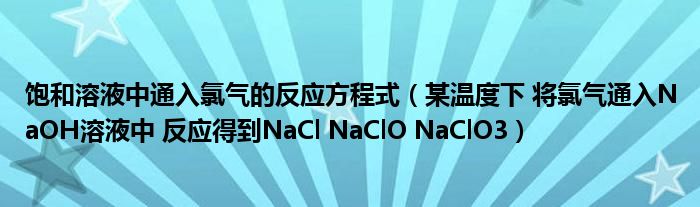 饱和溶液中通入氯气的反应方程式（某温度下 将氯气通入NaOH溶液中 反应得到NaCl NaClO NaClO3）