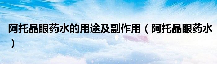 阿托品眼药水的用途及副作用（阿托品眼药水）