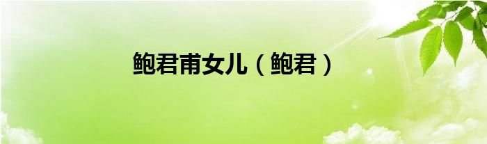 鲍君甫女儿（鲍君）