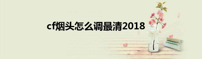 cf烟头怎么调最清2018