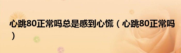 心跳80正常吗总是感到心慌（心跳80正常吗）