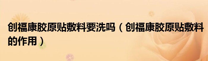 创福康胶原贴敷料要洗吗（创福康胶原贴敷料的作用）
