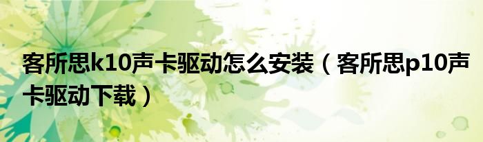 客所思k10声卡驱动怎么安装（客所思p10声卡驱动下载）