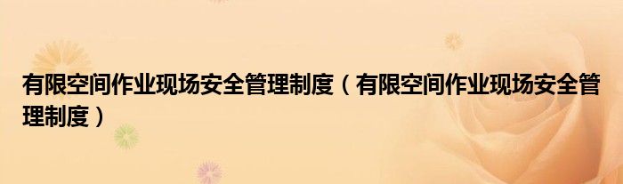 有限空间作业现场安全管理制度（有限空间作业现场安全管理制度）