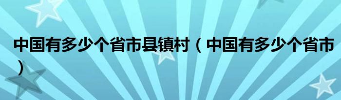 中国有多少个省市县镇村（中国有多少个省市）