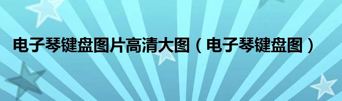电子琴键盘图片高清大图（电子琴键盘图）