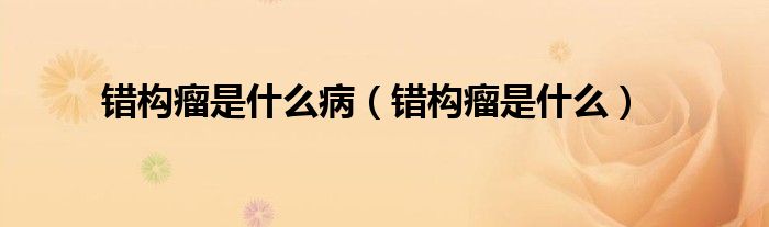 错构瘤是什么病（错构瘤是什么）