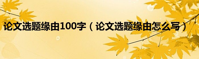 论文选题缘由100字（论文选题缘由怎么写）