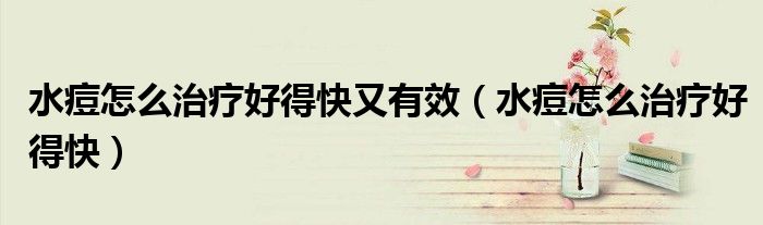 水痘怎么治疗好得快又有效（水痘怎么治疗好得快）