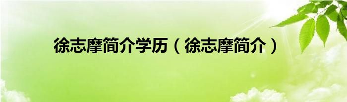 徐志摩简介学历（徐志摩简介）