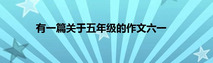 有一篇关于五年级的作文六一
