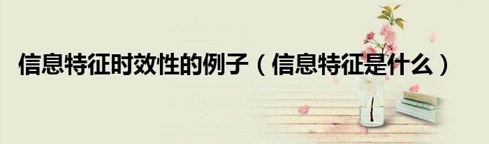 信息特征时效性的例子（信息特征是什么）