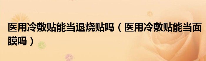 医用冷敷贴能当退烧贴吗（医用冷敷贴能当面膜吗）
