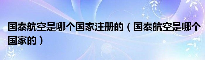 国泰航空是哪个国家注册的（国泰航空是哪个国家的）