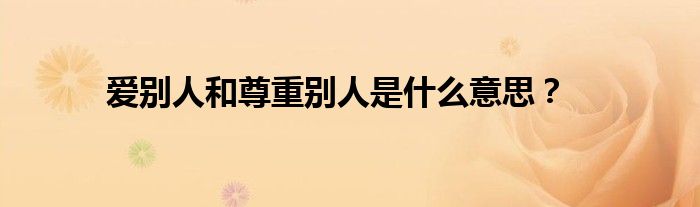 爱别人和尊重别人是什么意思？