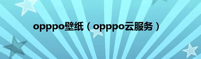 opppo壁纸（opppo云服务）