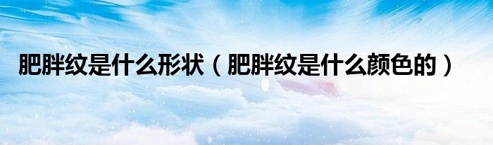 肥胖纹是什么形状（肥胖纹是什么颜色的）