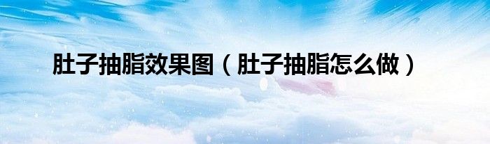 肚子抽脂效果图（肚子抽脂怎么做）