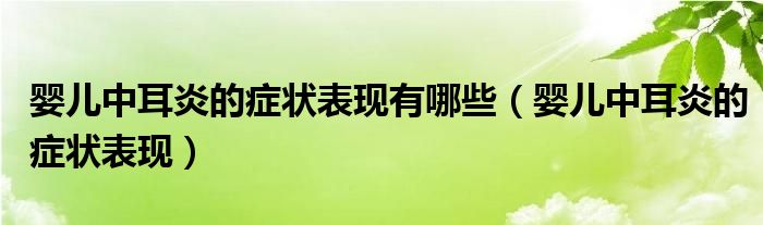 婴儿中耳炎的症状表现有哪些（婴儿中耳炎的症状表现）