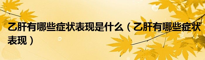 乙肝有哪些症状表现是什么（乙肝有哪些症状表现）