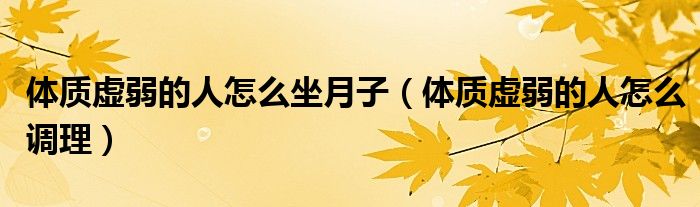 体质虚弱的人怎么坐月子（体质虚弱的人怎么调理）