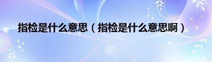 指检是什么意思（指检是什么意思啊）
