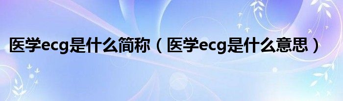 医学ecg是什么简称（医学ecg是什么意思）