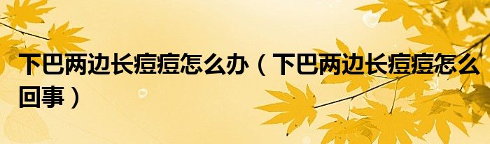 下巴两边长痘痘怎么办（下巴两边长痘痘怎么回事）