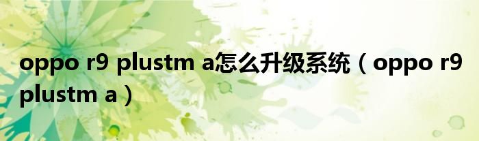 oppo r9 plustm a怎么升级系统（oppo r9 plustm a）