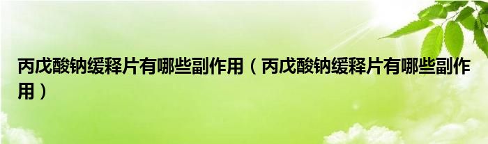 丙戊酸钠缓释片有哪些副作用（丙戊酸钠缓释片有哪些副作用）