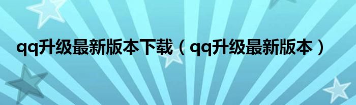 qq升级最新版本下载（qq升级最新版本）