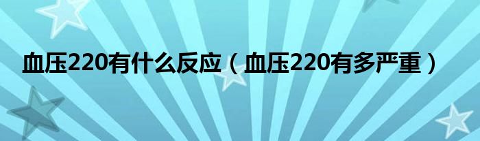 血压220有什么反应（血压220有多严重）