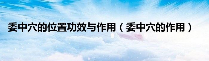 委中穴的位置功效与作用（委中穴的作用）