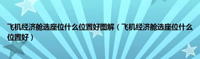 飞机经济舱选座位什么位置好图解（飞机经济舱选座位什么位置好）