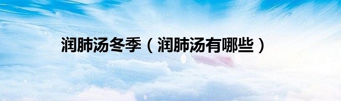 润肺汤冬季（润肺汤有哪些）