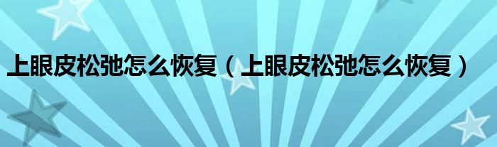 上眼皮松弛怎么恢复（上眼皮松弛怎么恢复）