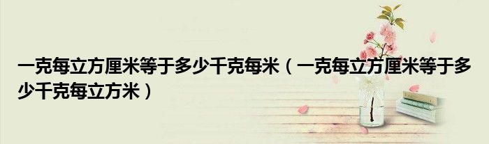 一克每立方厘米等于多少千克每米（一克每立方厘米等于多少千克每立方米）
