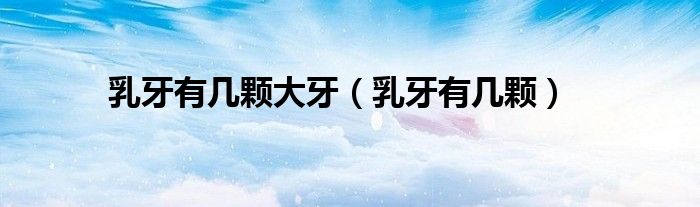 乳牙有几颗大牙（乳牙有几颗）