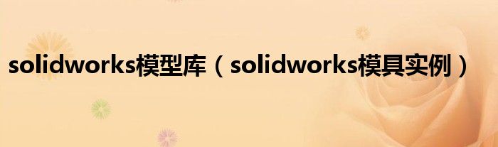 solidworks模型库（solidworks模具实例）